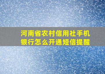 河南省农村信用社手机银行怎么开通短信提醒