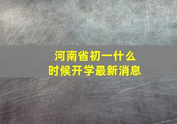 河南省初一什么时候开学最新消息