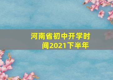 河南省初中开学时间2021下半年