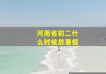 河南省初二什么时候放暑假