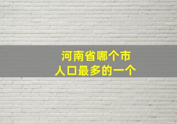 河南省哪个市人口最多的一个