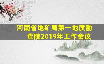 河南省地矿局第一地质勘查院2019年工作会议