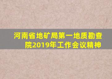 河南省地矿局第一地质勘查院2019年工作会议精神