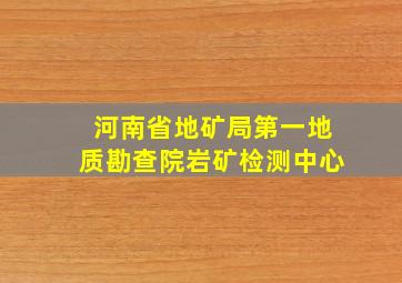 河南省地矿局第一地质勘查院岩矿检测中心