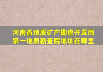 河南省地质矿产勘查开发局第一地质勘查院地址在哪里