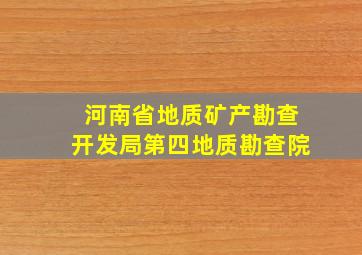 河南省地质矿产勘查开发局第四地质勘查院