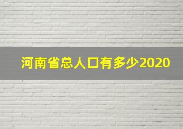 河南省总人口有多少2020