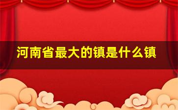 河南省最大的镇是什么镇