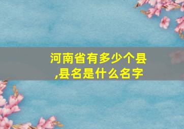 河南省有多少个县,县名是什么名字