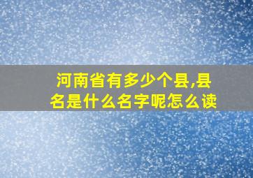 河南省有多少个县,县名是什么名字呢怎么读