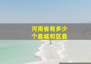 河南省有多少个县城和区县