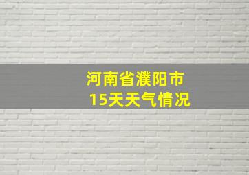 河南省濮阳市15天天气情况