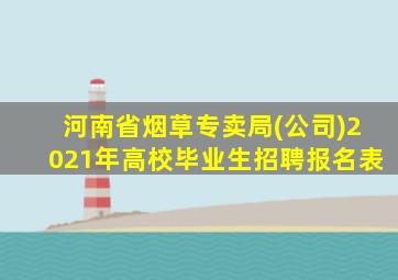 河南省烟草专卖局(公司)2021年高校毕业生招聘报名表