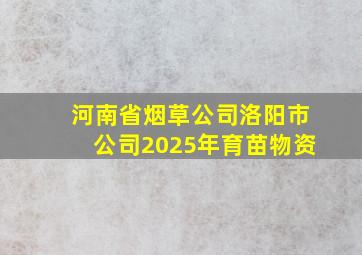 河南省烟草公司洛阳市公司2025年育苗物资