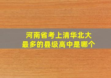 河南省考上清华北大最多的县级高中是哪个