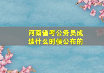 河南省考公务员成绩什么时候公布的