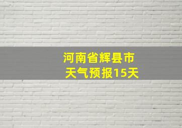 河南省辉县市天气预报15天