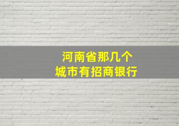 河南省那几个城市有招商银行