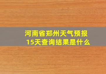 河南省郑州天气预报15天查询结果是什么