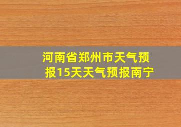 河南省郑州市天气预报15天天气预报南宁