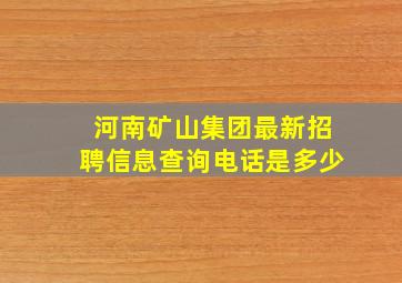 河南矿山集团最新招聘信息查询电话是多少