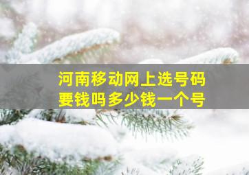 河南移动网上选号码要钱吗多少钱一个号