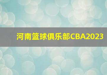 河南篮球俱乐部CBA2023