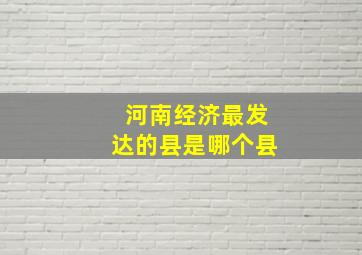 河南经济最发达的县是哪个县