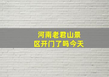 河南老君山景区开门了吗今天