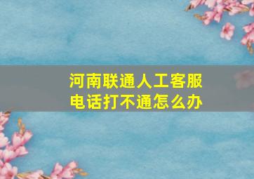 河南联通人工客服电话打不通怎么办