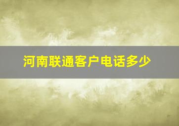 河南联通客户电话多少