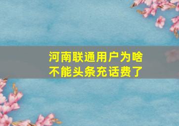 河南联通用户为啥不能头条充话费了