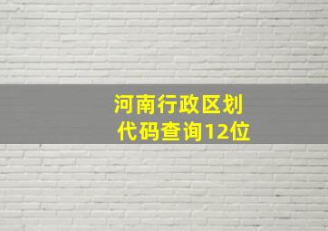 河南行政区划代码查询12位