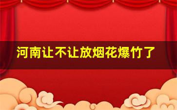 河南让不让放烟花爆竹了