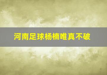 河南足球杨楠唯真不破