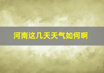 河南这几天天气如何啊