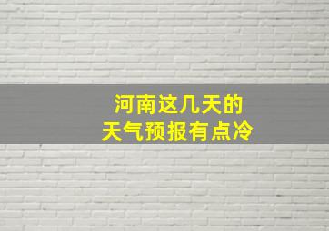 河南这几天的天气预报有点冷