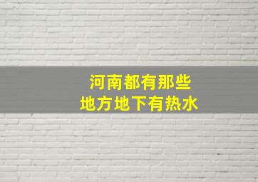 河南都有那些地方地下有热水