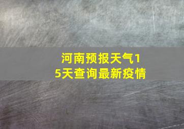 河南预报天气15天查询最新疫情