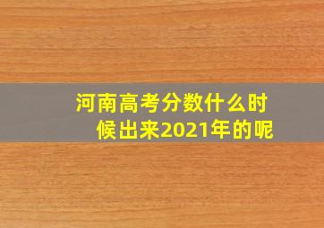 河南高考分数什么时候出来2021年的呢