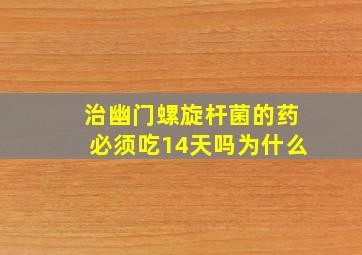 治幽门螺旋杆菌的药必须吃14天吗为什么