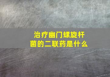 治疗幽门螺旋杆菌的二联药是什么