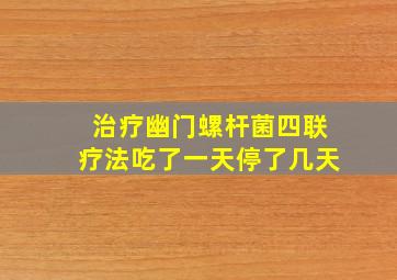 治疗幽门螺杆菌四联疗法吃了一天停了几天