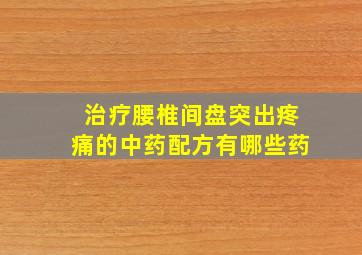 治疗腰椎间盘突出疼痛的中药配方有哪些药