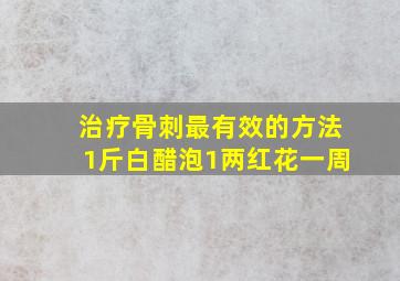 治疗骨刺最有效的方法1斤白醋泡1两红花一周