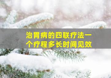 治胃病的四联疗法一个疗程多长时间见效