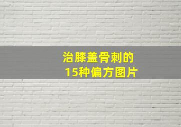 治膝盖骨刺的15种偏方图片