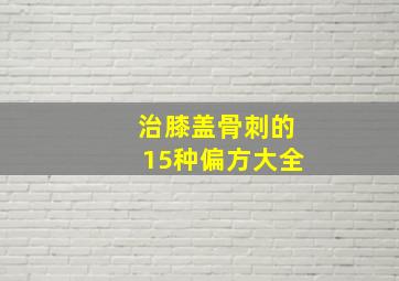 治膝盖骨刺的15种偏方大全