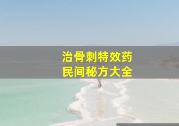 治骨刺特效药民间秘方大全