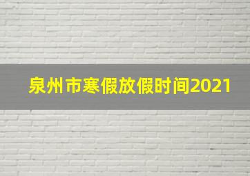 泉州市寒假放假时间2021